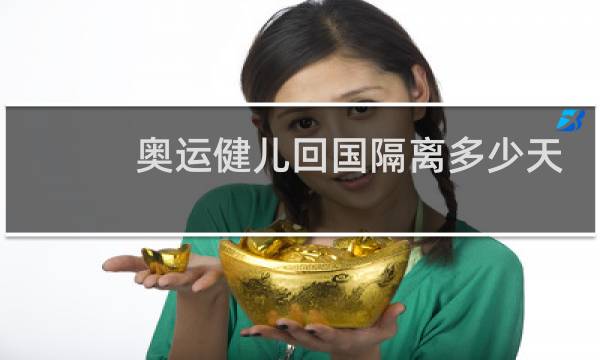 奥运健儿回国隔离多少天图片