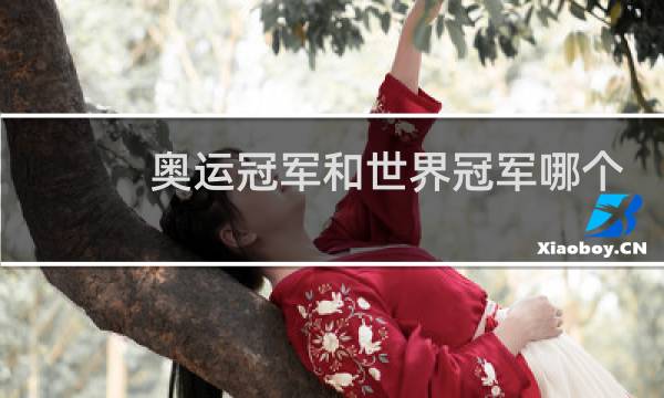 奥运冠军和世界冠军哪个厉害图片