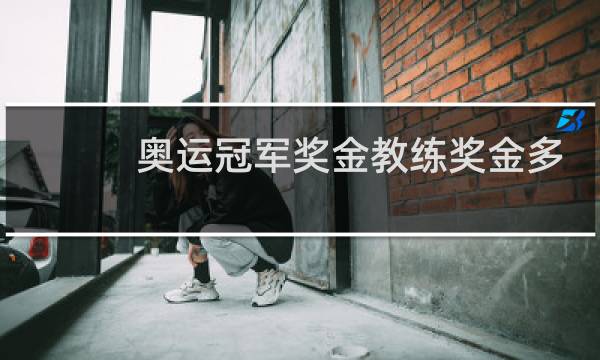 奥运冠军奖金教练奖金多少图片
