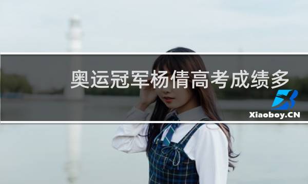 奥运冠军杨倩高考成绩多少分图片