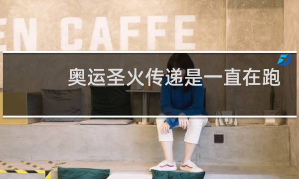 奥运圣火传递是一直在跑吗图片