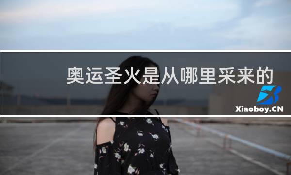 奥运圣火是从哪里采来的图片