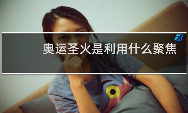 奥运圣火是利用什么聚焦图片