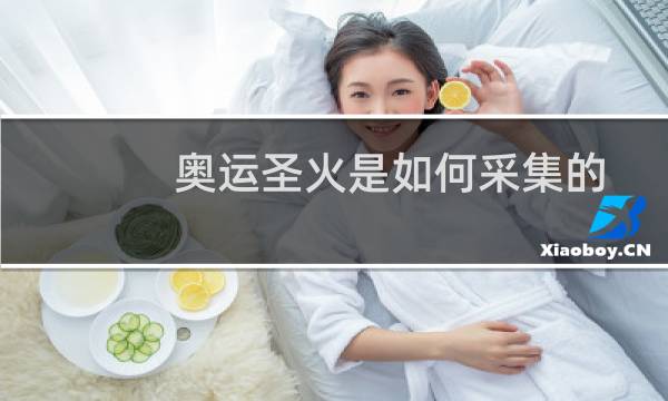 奥运圣火是如何采集的图片