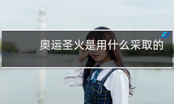 奥运圣火是用什么采取的的图片