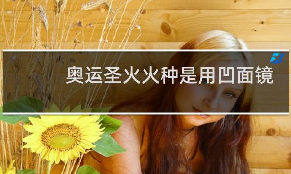奥运圣火火种是用凹面镜取得的吗图片