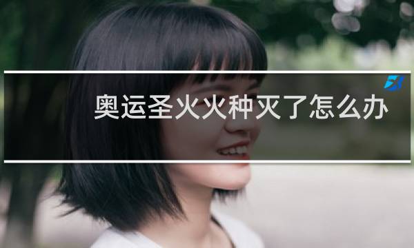 奥运圣火火种灭了怎么办图片
