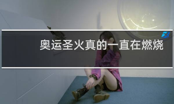 奥运圣火真的一直在燃烧吗图片