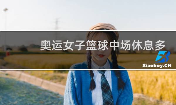 奥运女子篮球中场休息多久图片