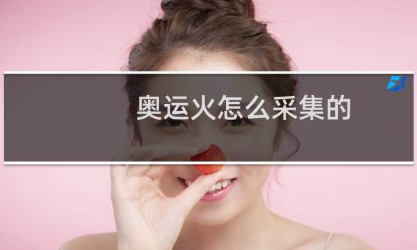 奥运火怎么采集的图片
