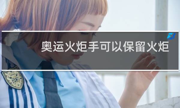 奥运火炬手可以保留火炬吗图片