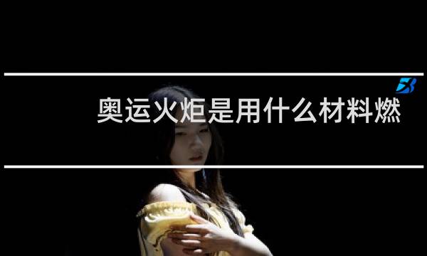 奥运火炬是用什么材料燃烧的图片