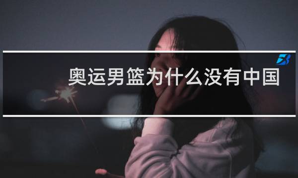 奥运男篮为什么没有中国图片