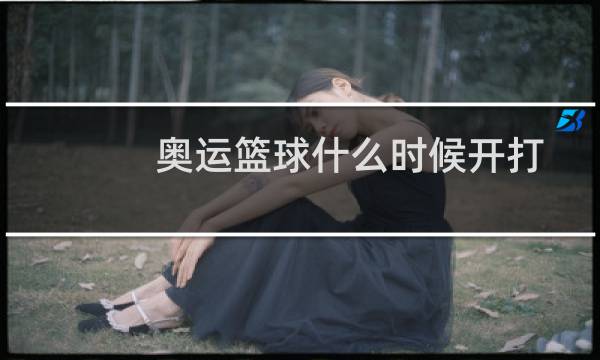 奥运篮球什么时候开打图片