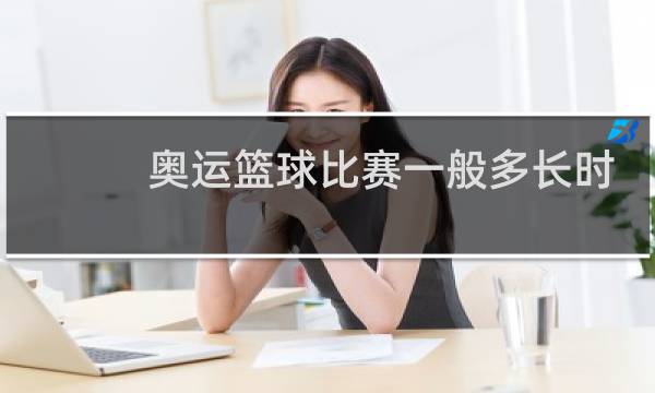 奥运篮球比赛一般多长时间图片