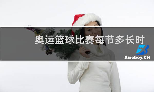 奥运篮球比赛每节多长时间图片