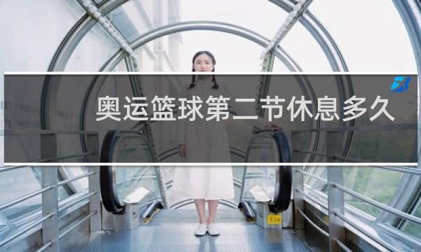 奥运篮球第二节休息多久图片