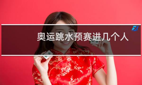 奥运跳水预赛进几个人图片
