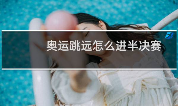 奥运跳远怎么进半决赛图片