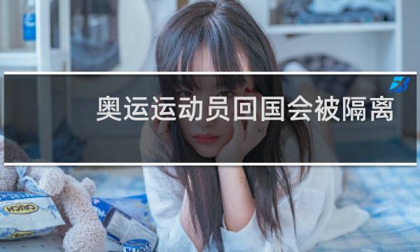 奥运运动员回国会被隔离吗图片