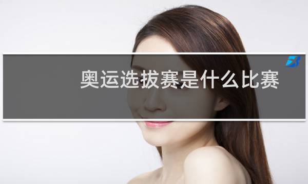 奥运选拔赛是什么比赛图片