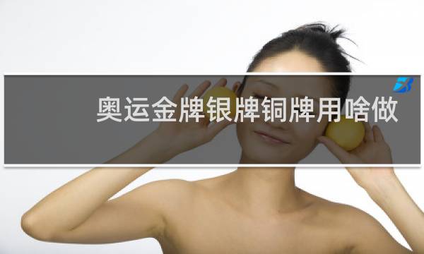 奥运金牌银牌铜牌用啥做的图片
