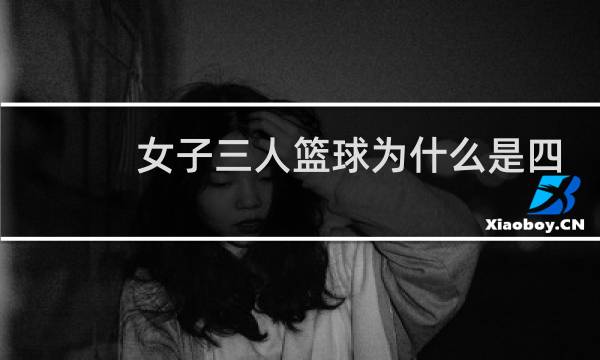 女子三人篮球为什么是四个人图片