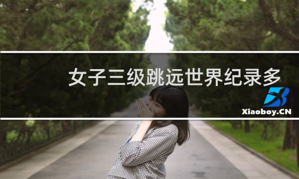 女子三级跳远世界纪录多少米图片