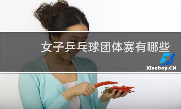 女子乒乓球团体赛有哪些项目图片