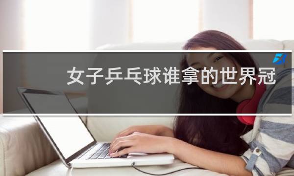 女子乒乓球谁拿的世界冠军最多图片