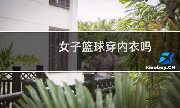 女子篮球穿内衣吗图片