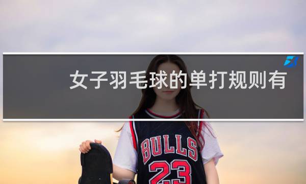 女子羽毛球的单打规则有哪些图片