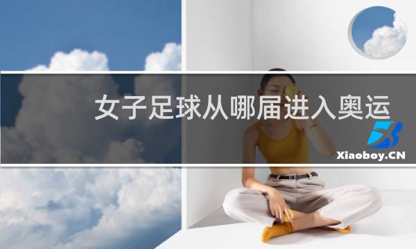 女子足球从哪届进入奥运会图片