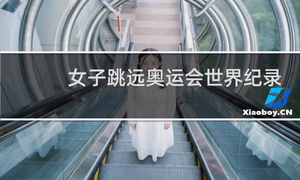 女子跳远奥运会世界纪录是多少图片