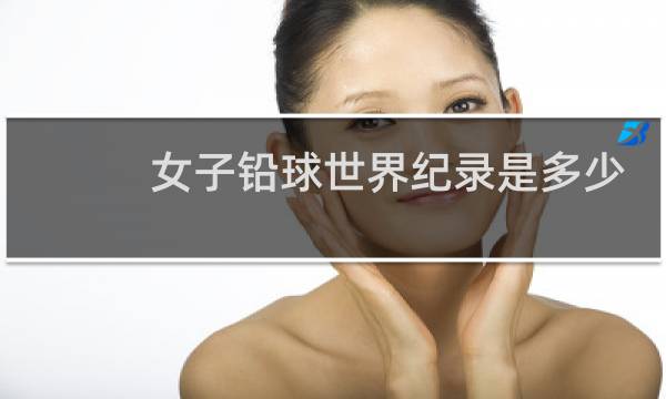 女子铅球世界纪录是多少图片