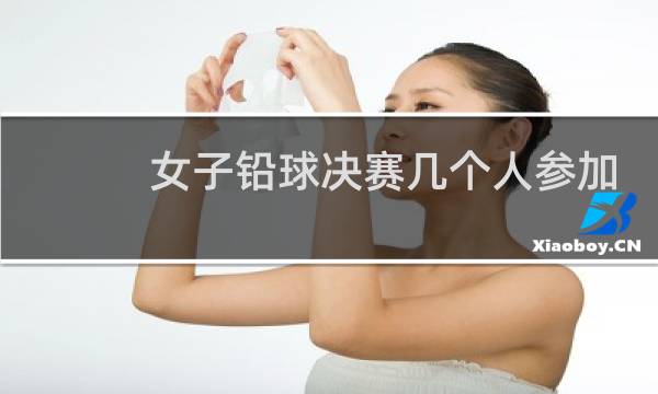 女子铅球决赛几个人参加图片