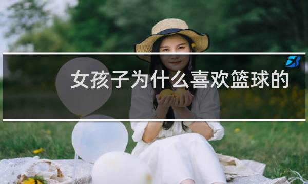 女孩子为什么喜欢篮球的理由图片
