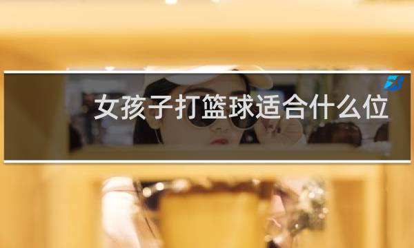 女孩子打篮球适合什么位置图片