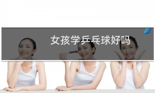 女孩学乒乓球好吗图片