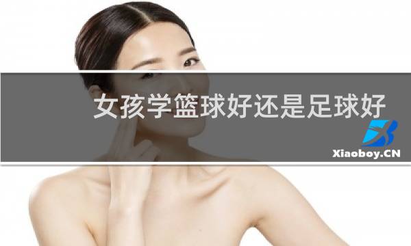 女孩学篮球好还是足球好图片