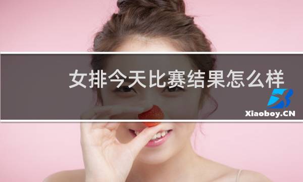 女排今天比赛结果怎么样图片