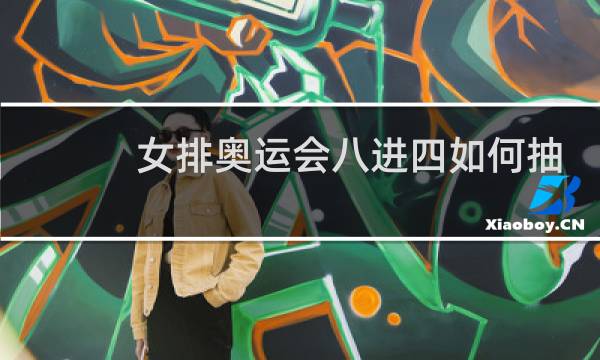女排奥运会八进四如何抽签图片