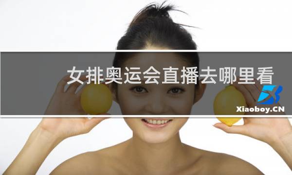 女排奥运会直播去哪里看图片