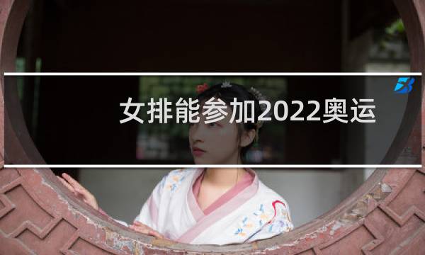 女排能参加2022奥运会吗图片