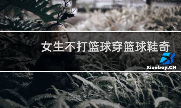 女生不打篮球穿篮球鞋奇怪吗图片