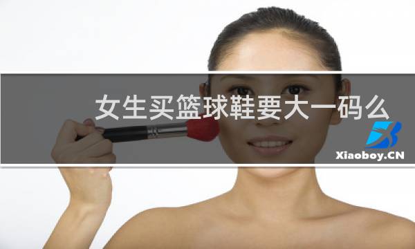 女生买篮球鞋要大一码么图片