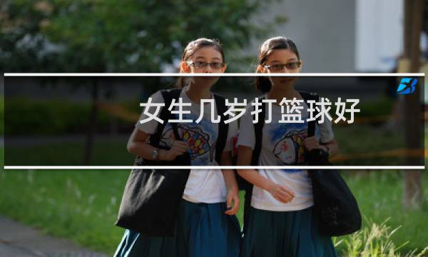女生几岁打篮球好图片