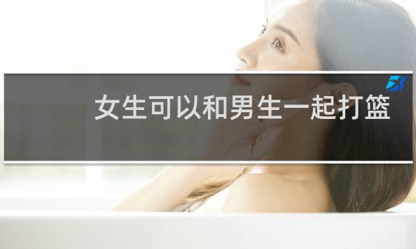 女生可以和男生一起打篮球吗图片