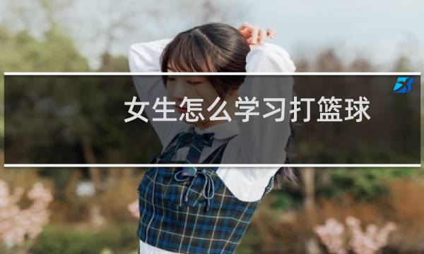 女生怎么学习打篮球图片