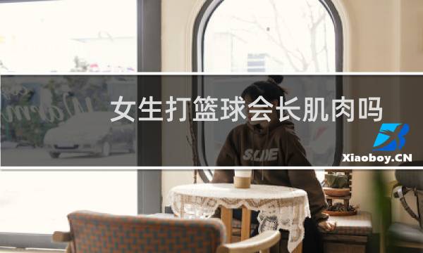 女生打篮球会长肌肉吗图片